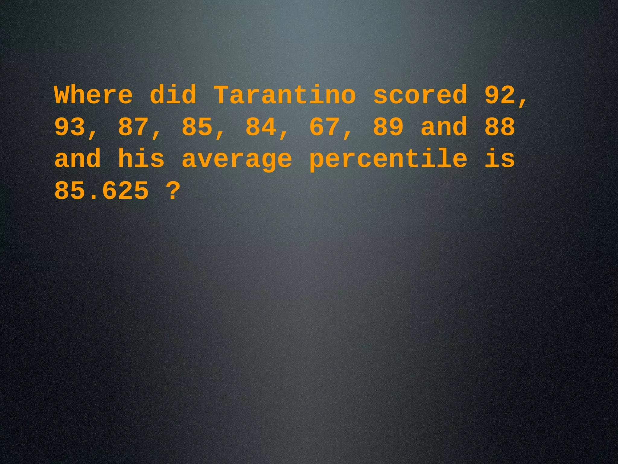 Where did Tarantino scored 92,
93, 87, 85, 84, 67, 89 and 88
and his average percentile is
85.625 ?
 