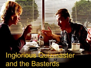 Inglorious Quizmaster
and the Basterds
 