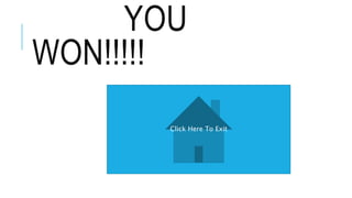 YOU
WON!!!!!
Click Here To Exit