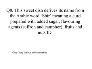 Q8. This sweet dish derives its name from
the Arabic word Shir meaning a curd
prepared with added sugar, flavouring
agents (saffron and camphor), fruits and
nuts.ID.
Clue: Very famous in Maharashtra
 