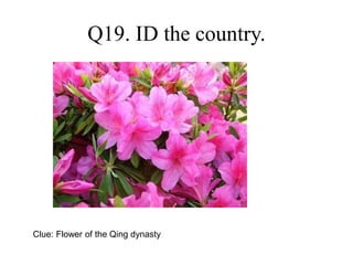 Q19. ID the country.
Clue: Flower of the Qing dynasty
 
