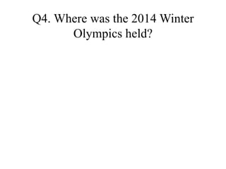 Q4. Where was the 2014 Winter
Olympics held?
 