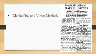 • ‘Mankad’ing and Vinoo Mankad.
 