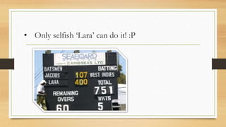 • Only selfish ‘Lara’ can do it! :P
 