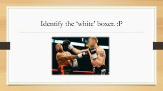 Identify the ‘white’ boxer. :P
 