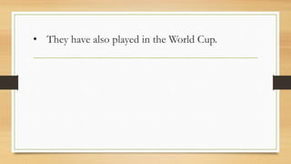 • They have also played in the World Cup.
 