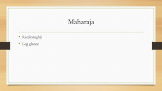 Maharaja
• Ranjitsinghji
• Leg glance
 