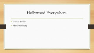 Hollywood Everywhere.
• Gerard Butler
• Mark Wahlberg
 