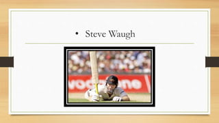 • Steve Waugh
 