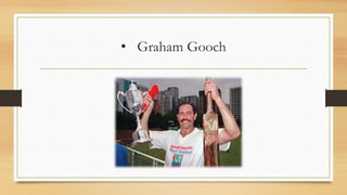 • Graham Gooch
 
