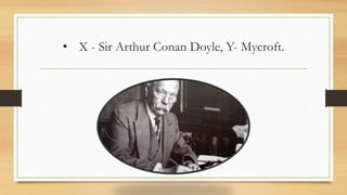 • X - Sir Arthur Conan Doyle, Y- Mycroft.
 