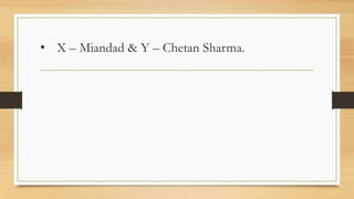 • X – Miandad & Y – Chetan Sharma.
 
