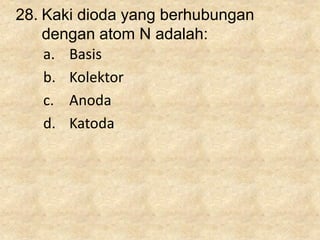 28. Kaki dioda yang berhubungan
dengan atom N adalah:
a. Basis
b. Kolektor
c. Anoda
d. Katoda
 
