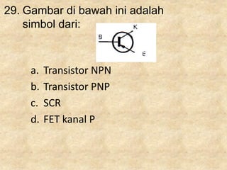 29. Gambar di bawah ini adalah
simbol dari:
a. Transistor NPN
b. Transistor PNP
c. SCR
d. FET kanal P
 