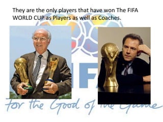 They are the only players that have won The FIFA
WORLD CUP as Players as well as Coaches.
 