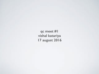qc meet #1
vishal katariya
17 august 2016
 