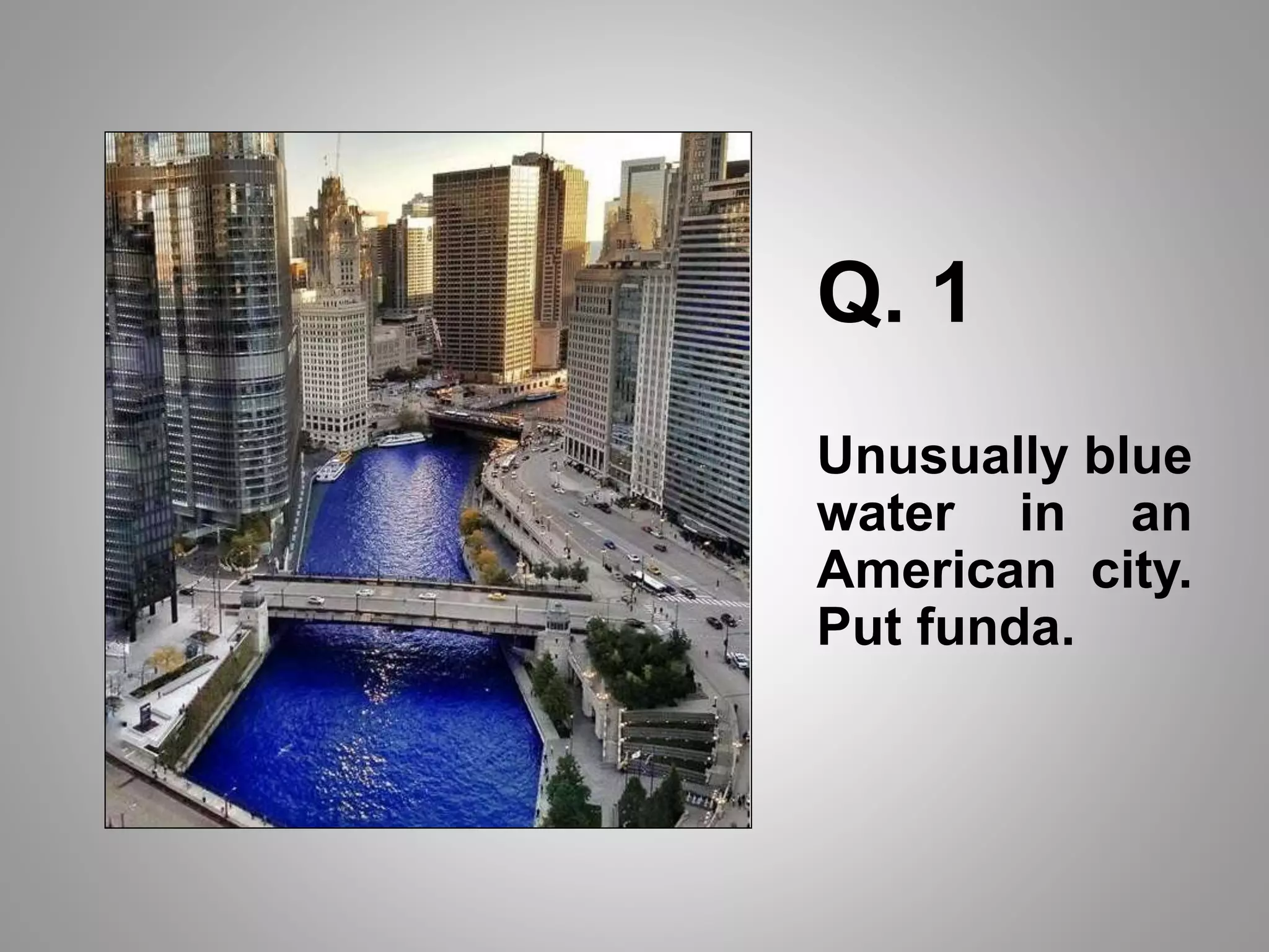 Q. 1
Unusually blue
water in an
American city.
Put funda.
 