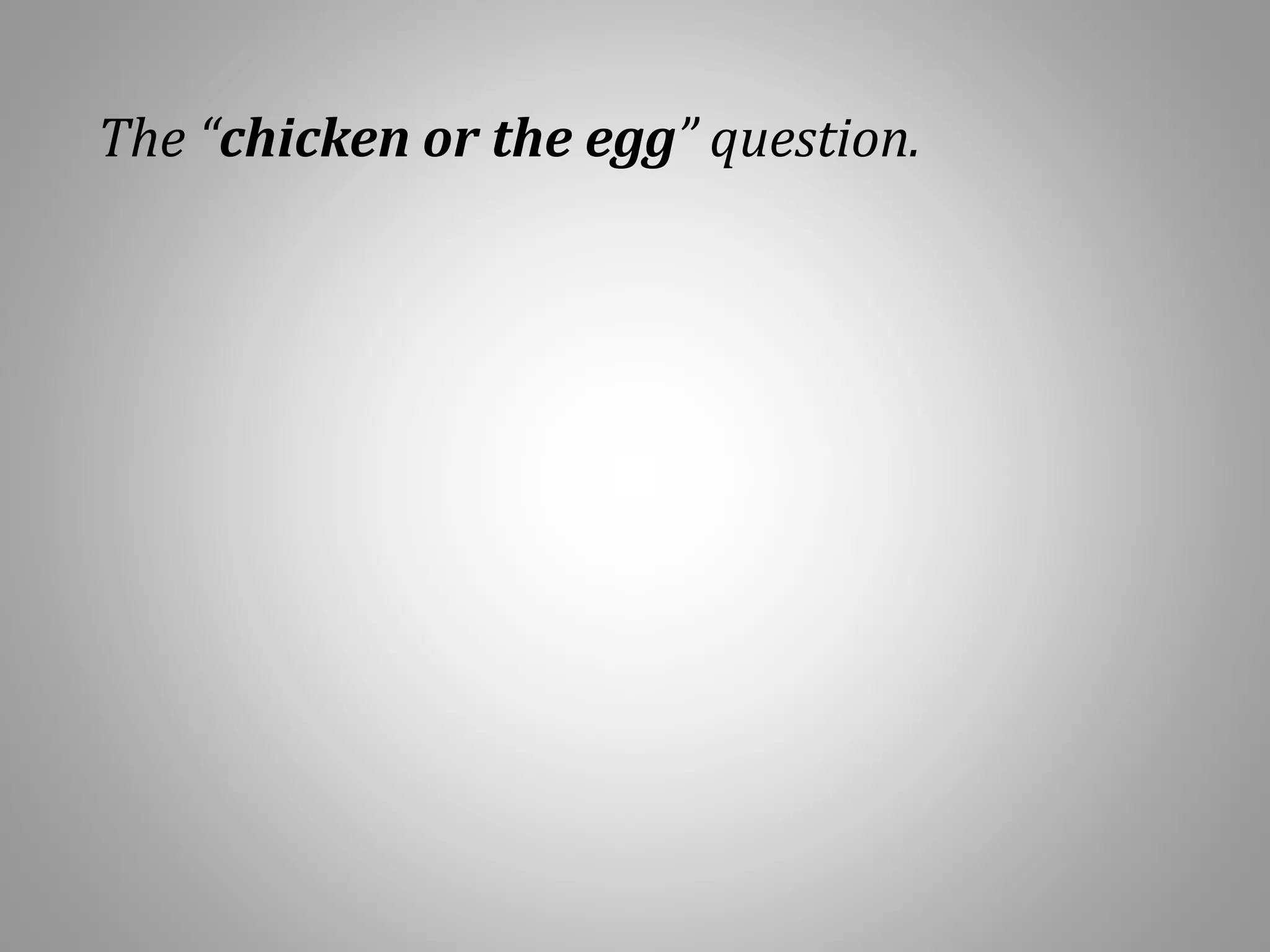 The “chicken or the egg” question.
 