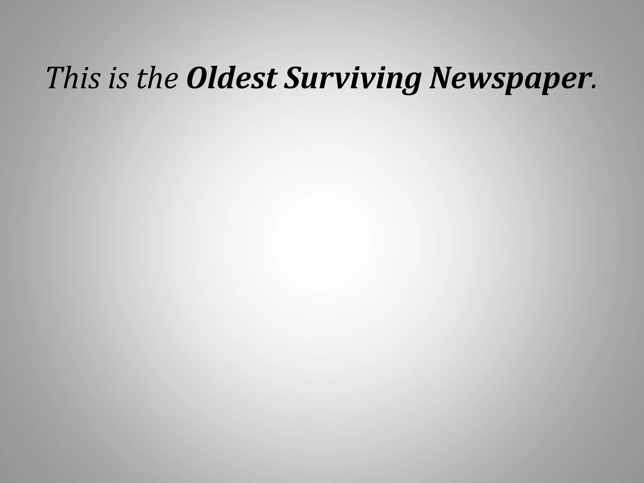 This is the Oldest Surviving Newspaper.
 