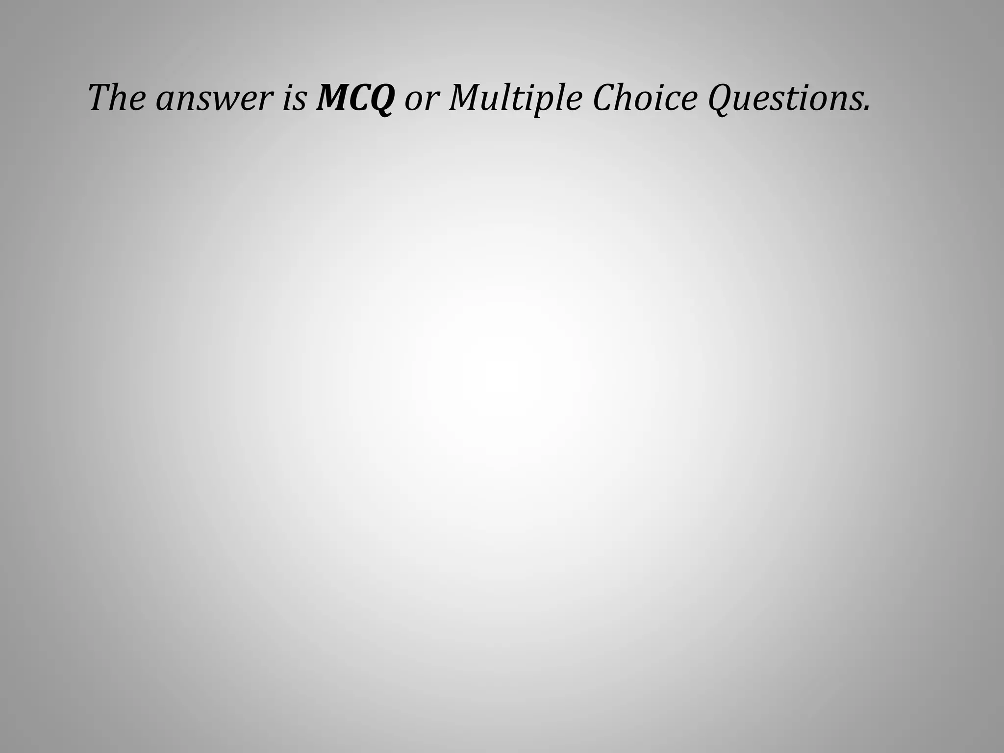 The answer is MCQ or Multiple Choice Questions.
 