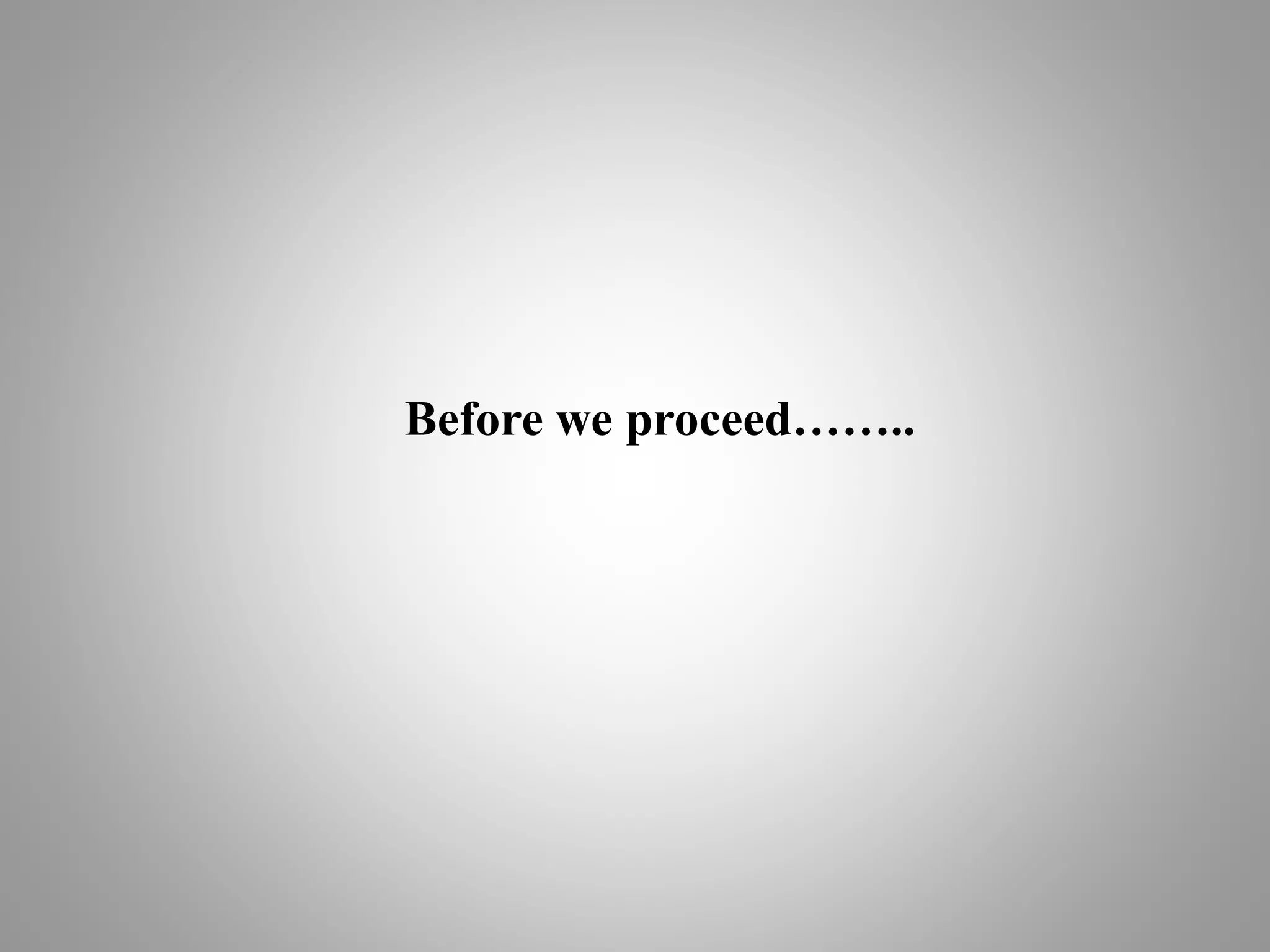 Before we proceed……..
 