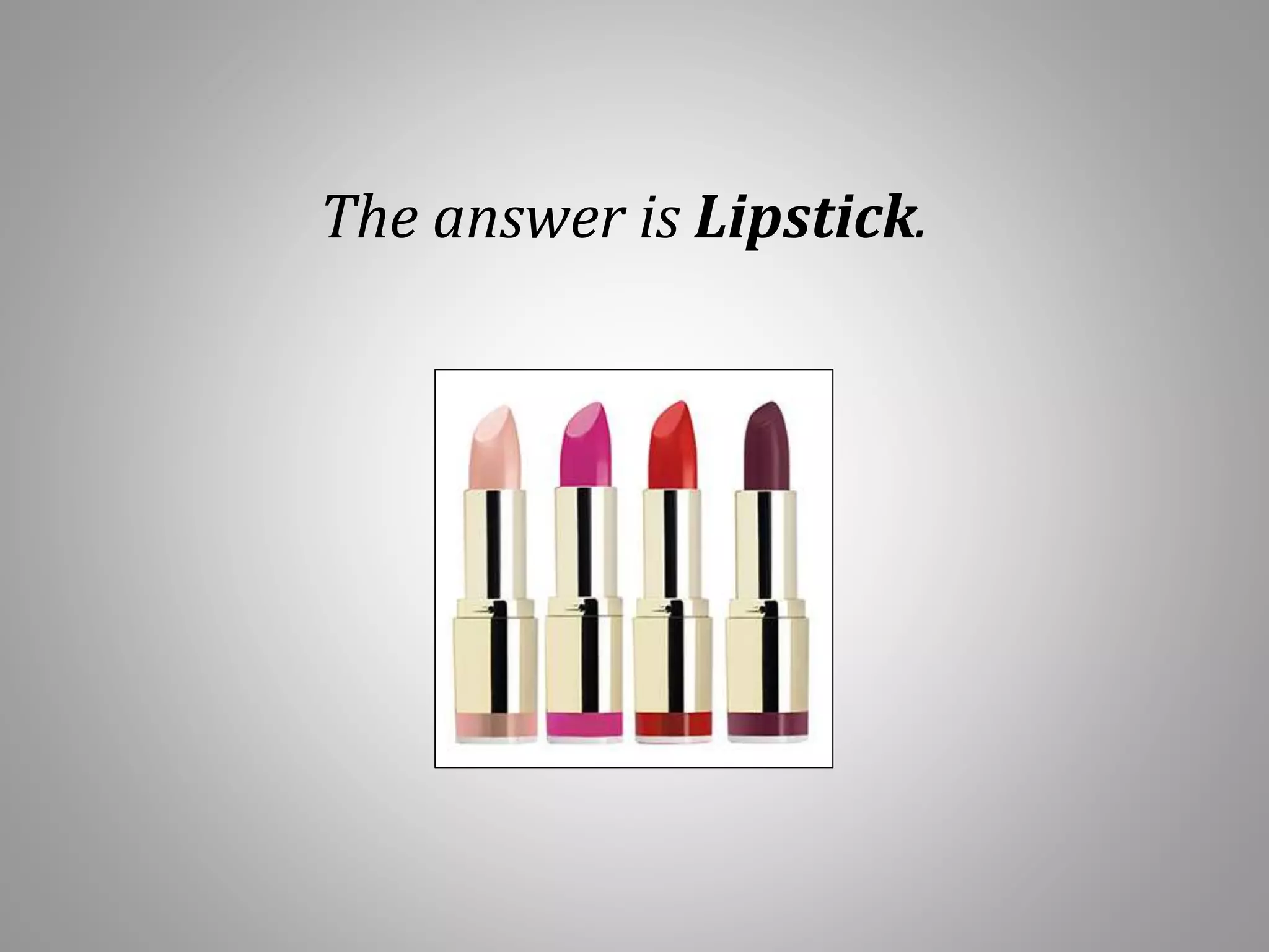 The answer is Lipstick.
 