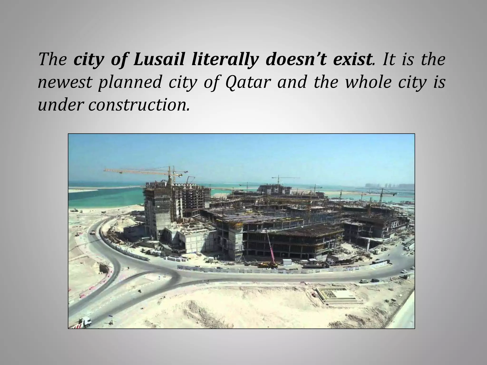 The city of Lusail literally doesn’t exist. It is the
newest planned city of Qatar and the whole city is
under construction.
 