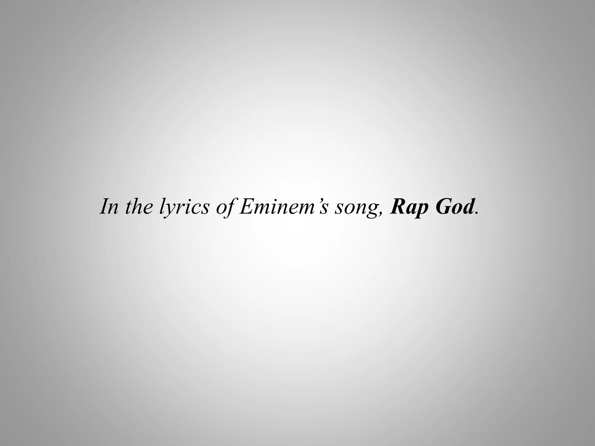 In the lyrics of Eminem’s song, Rap God.
 