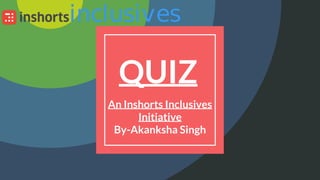 QUIZ
An Inshorts Inclusives
Initiative
By-Akanksha Singh
 