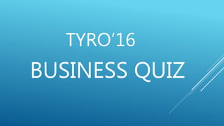TYRO’16
BUSINESS QUIZ
 