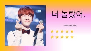 너 놀랐어.
KAMU LUAR BIASA
1 2 3 4 5
6 7 8 9 10
 