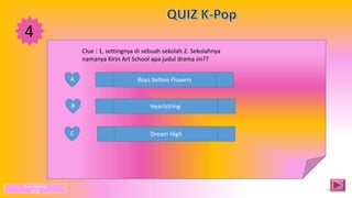 4
A
B
C
Boys Before Flowers
Heartstring
Dream High
Clue : 1, settingnya di sebuah sekolah 2. Sekolahnya
namanya Kirin Art School apa judul drama ini??
Dhea Anggista
XI JB
 