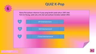 6
A
B
C
JYP Entertainment
SM Entertainment
J.Tune Entertainment
Nama Perusahaan rekaman K-pop yang berdiri pada tahun 1997 olek
Park Jin Young, salah satu artis dari perusahaan tersebut adalah 2NE1
Dhea Anggista
XI JB
 