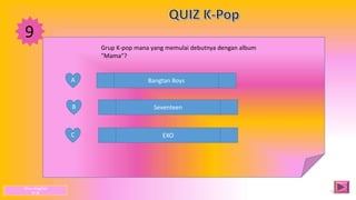 9
A
B
C
Bangtan Boys
Seventeen
EXO
Grup K-pop mana yang memulai debutnya dengan album
"Mama"?
Dhea Anggista
XI JB
 