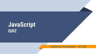 JavaScript
QUIZ
Arulkumar Varatharajan – AP/CSE
 