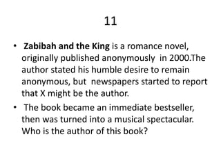 11
• Zabibah and the King is a romance novel,
originally published anonymously in 2000.The
author stated his humble desire to remain
anonymous, but newspapers started to report
that X might be the author.
• The book became an immediate bestseller,
then was turned into a musical spectacular.
Who is the author of this book?
 