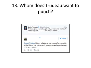 13. Whom does Trudeau want to
punch?
 