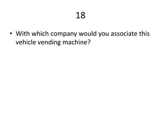 18
• With which company would you associate this
vehicle vending machine?
 