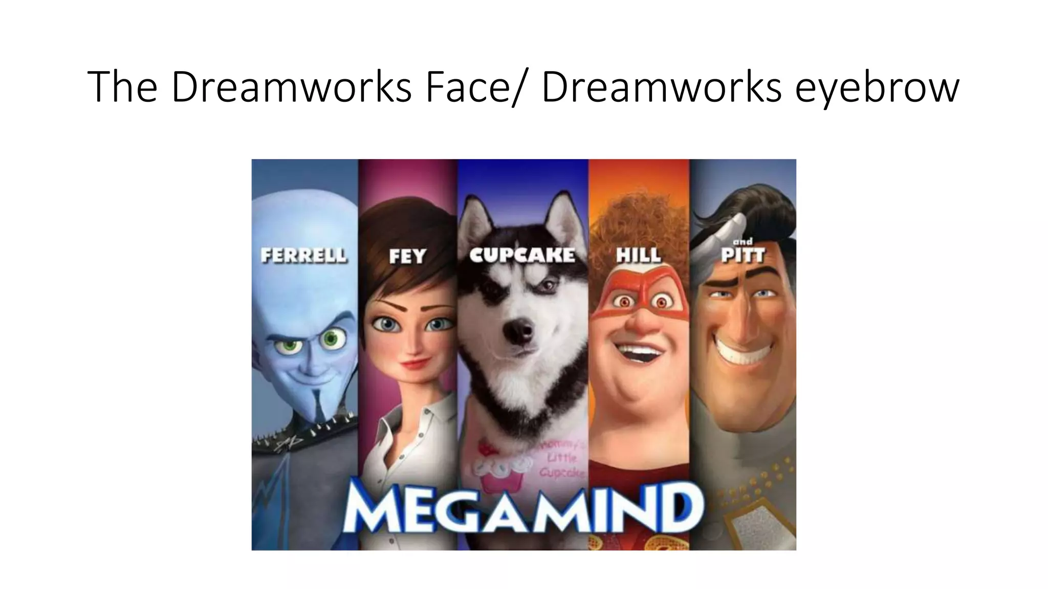 The Dreamworks Face/ Dreamworks eyebrow
 