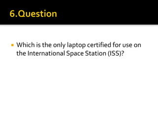  Which is the only laptop certified for use on
the International Space Station (ISS)?
 