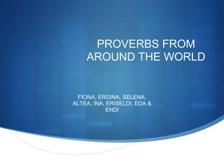 PROVERBS FROM
AROUND THE WORLD
FIONA, ERGINA, SELENA,
ALTEA, INA, ERISELDI, EDA &
ENDI
 