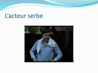 L’acteur serbe
 