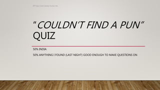 “COULDN’T FIND A PUN”
QUIZ
50% INDIA
50% ANYTHING I FOUND (LAST NIGHT) GOOD ENOUGH TO MAKE QUESTIONS ON
IITP Quiz Club | Keshav Kumar Jha
 