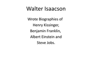 Wrote Biographies of
Henry Kissinger,
Benjamin Franklin,
Albert Einstein and
Steve Jobs.
Walter Isaacson
 