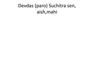 Devdas (paro) Suchitra sen,
aish,mahi
 
