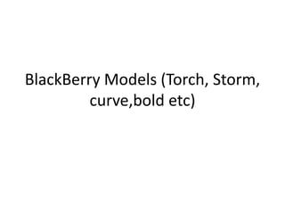 BlackBerry Models (Torch, Storm,
curve,bold etc)
 