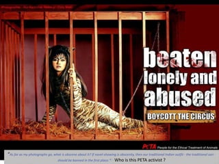 “As far as my photographs go, what is obscene about it? If navel-showing is obscenity, then our traditional Indian outfit - the traditional sari -
should be banned in the first place."[ -- Who is this PETA activist ?
 