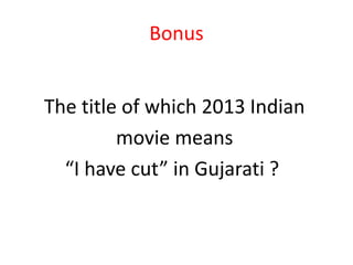 Bonus
The title of which 2013 Indian
movie means
“I have cut” in Gujarati ?
 