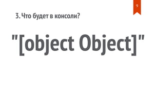 `${{ Object }}`
'' + { Object }
'' + { Object: Object }
'' + {}
"[object Object]"
3.Что будет в консоли?
console.log( );
c...