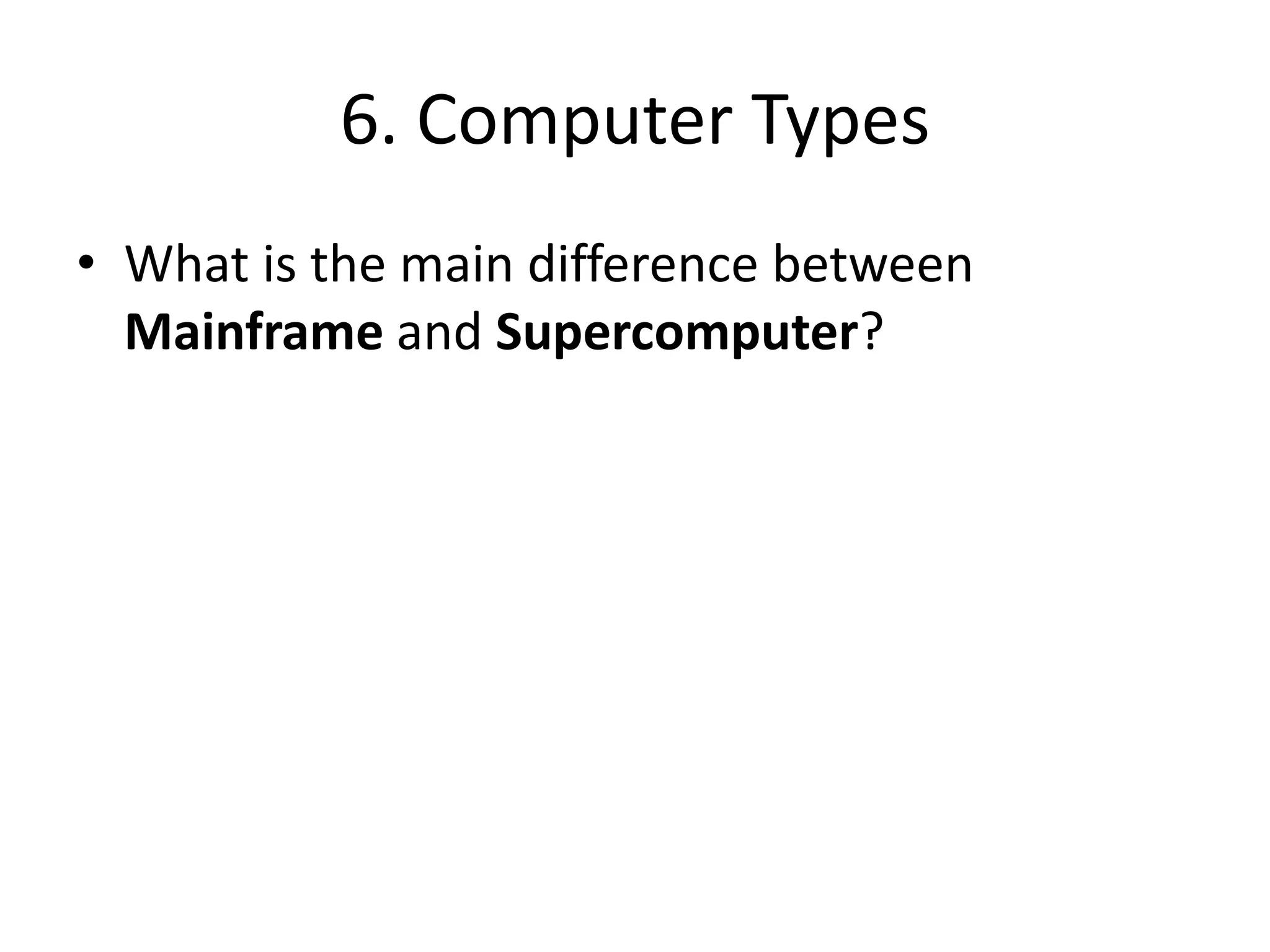 6. Computer TypesWhat is the main difference between Mainframe and Supercomputer?